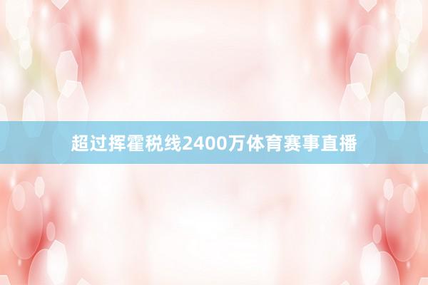 超过挥霍税线2400万体育赛事直播
