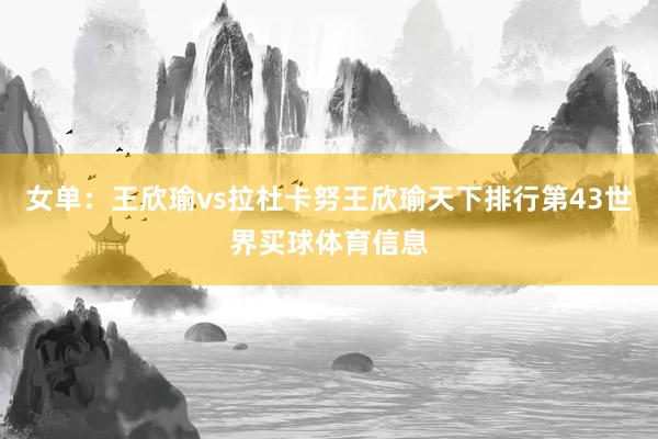 女单：王欣瑜vs拉杜卡努王欣瑜天下排行第43世界买球体育信息