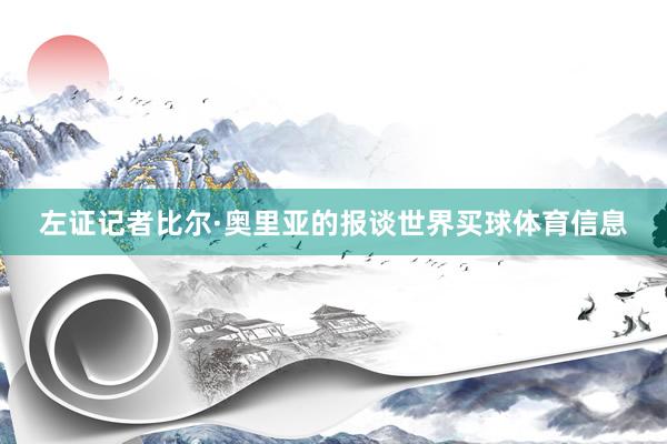 左证记者比尔·奥里亚的报谈世界买球体育信息