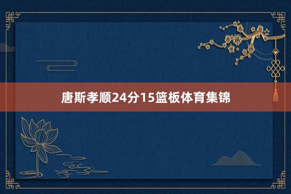 唐斯孝顺24分15篮板体育集锦