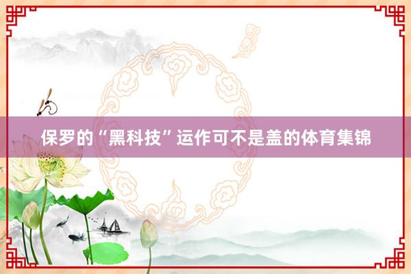 保罗的“黑科技”运作可不是盖的体育集锦