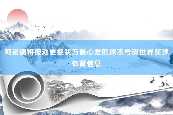 阿诺德将被动更换我方最心爱的球衣号码世界买球体育信息