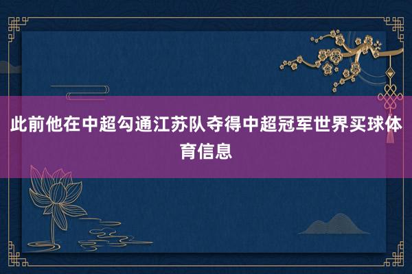 此前他在中超勾通江苏队夺得中超冠军世界买球体育信息