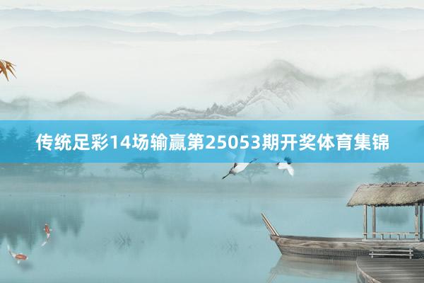 传统足彩14场输赢第25053期开奖体育集锦