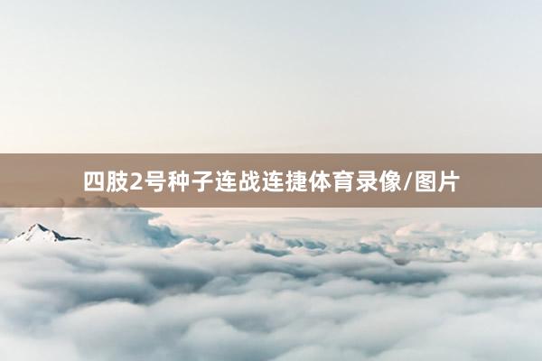 四肢2号种子连战连捷体育录像/图片