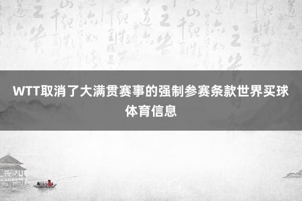 WTT取消了大满贯赛事的强制参赛条款世界买球体育信息