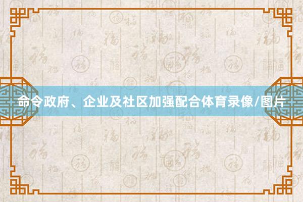 命令政府、企业及社区加强配合体育录像/图片