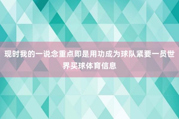 现时我的一说念重点即是用功成为球队紧要一员世界买球体育信息