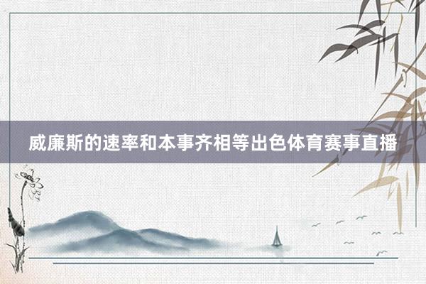 威廉斯的速率和本事齐相等出色体育赛事直播