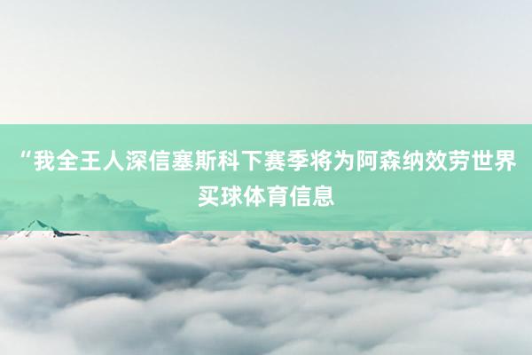 “我全王人深信塞斯科下赛季将为阿森纳效劳世界买球体育信息