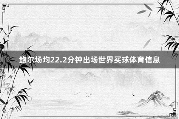 鲍尔场均22.2分钟出场世界买球体育信息