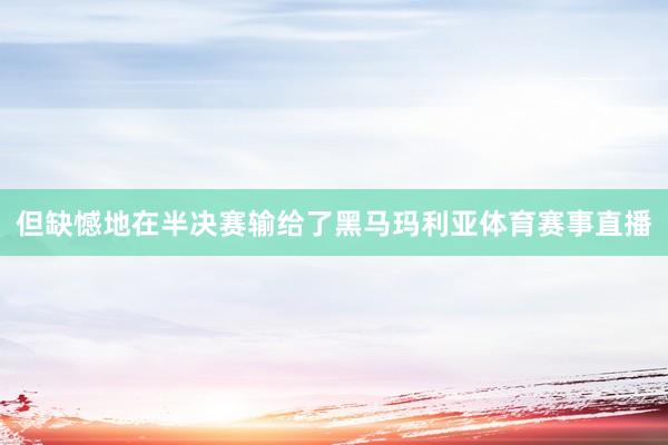 但缺憾地在半决赛输给了黑马玛利亚体育赛事直播