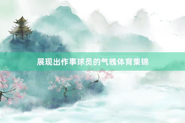 展现出作事球员的气魄体育集锦