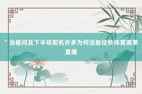 ”当被问及下半场契机许多为何没能逆转体育赛事直播