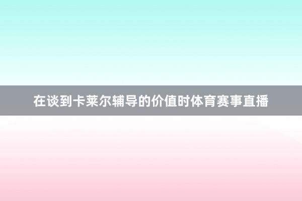 在谈到卡莱尔辅导的价值时体育赛事直播