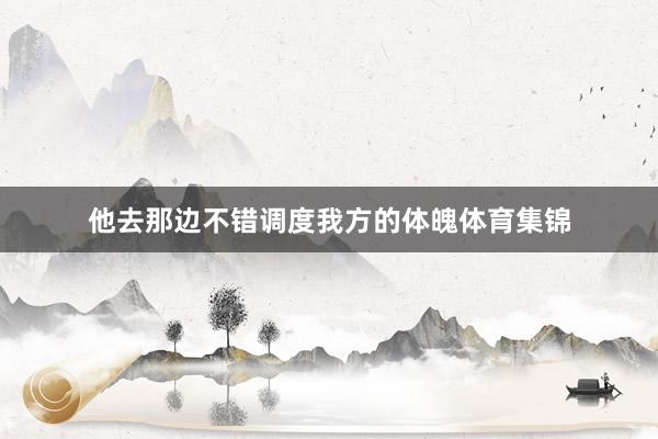 他去那边不错调度我方的体魄体育集锦