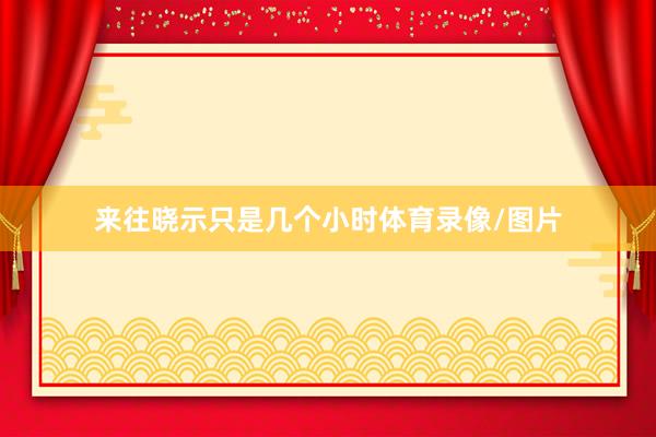 来往晓示只是几个小时体育录像/图片