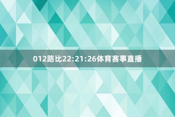 012路比22:21:26体育赛事直播