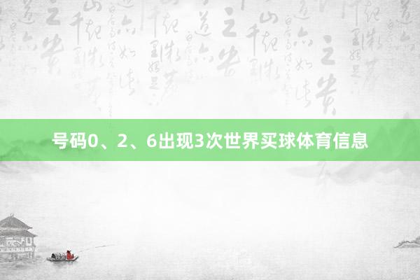 号码0、2、6出现3次世界买球体育信息