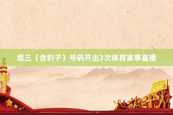 组三（含豹子）号码开出3次体育赛事直播