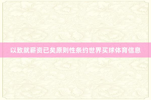 以致就薪资已矣原则性条约世界买球体育信息