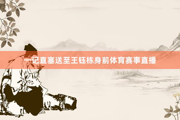 一记直塞送至王钰栋身前体育赛事直播
