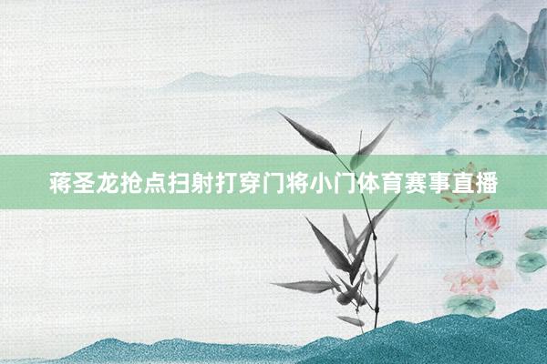 蒋圣龙抢点扫射打穿门将小门体育赛事直播