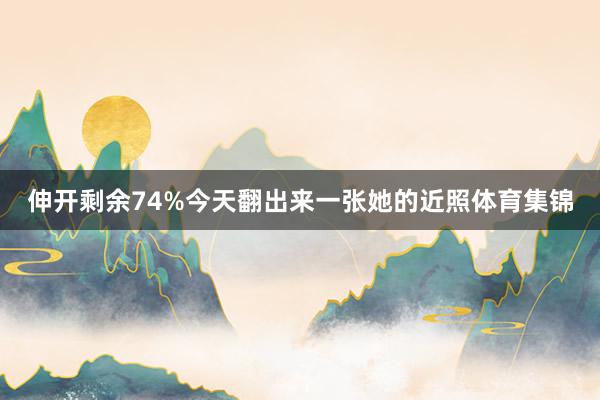 伸开剩余74%今天翻出来一张她的近照体育集锦