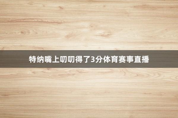 特纳嘴上叨叨得了3分体育赛事直播