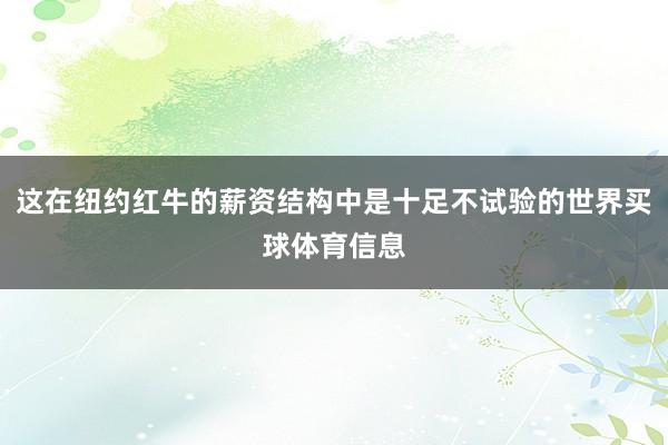 这在纽约红牛的薪资结构中是十足不试验的世界买球体育信息
