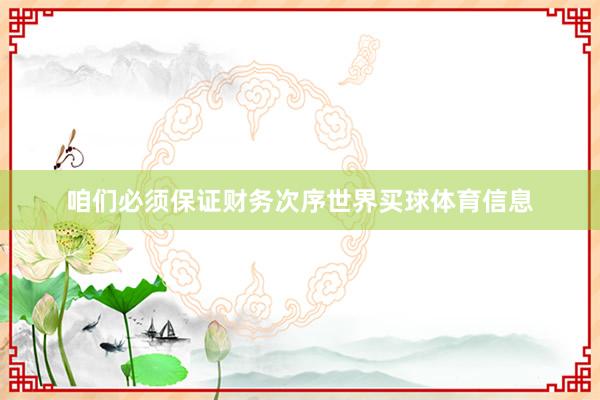 咱们必须保证财务次序世界买球体育信息