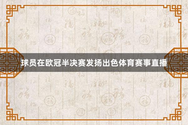 球员在欧冠半决赛发扬出色体育赛事直播