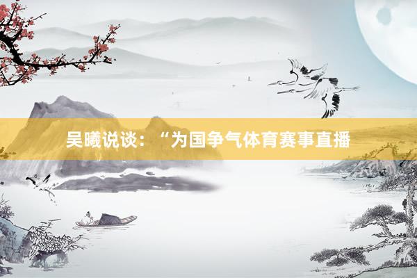 吴曦说谈：“为国争气体育赛事直播