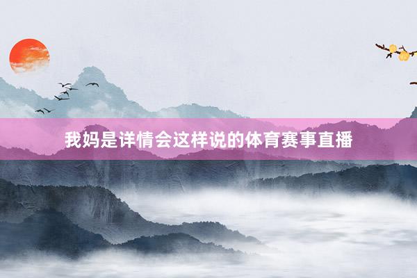 我妈是详情会这样说的体育赛事直播