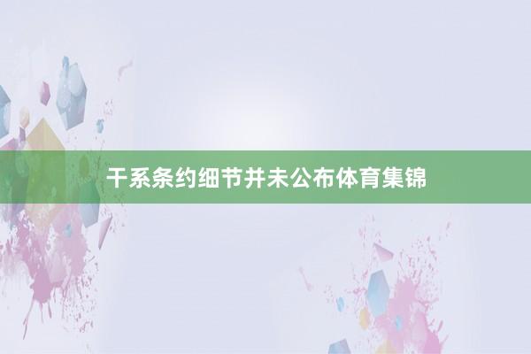 干系条约细节并未公布体育集锦