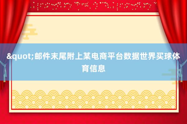 "邮件末尾附上某电商平台数据世界买球体育信息