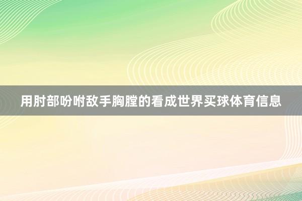 用肘部吩咐敌手胸膛的看成世界买球体育信息