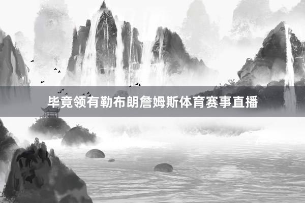 毕竟领有勒布朗詹姆斯体育赛事直播