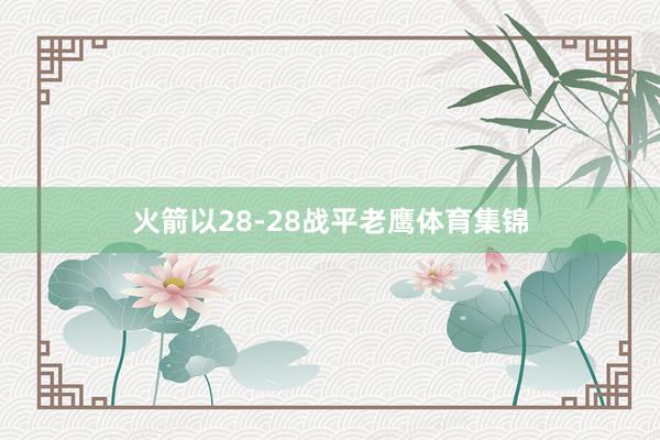 火箭以28-28战平老鹰体育集锦