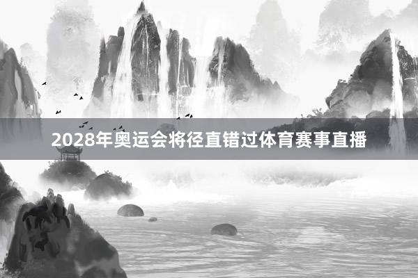 2028年奥运会将径直错过体育赛事直播