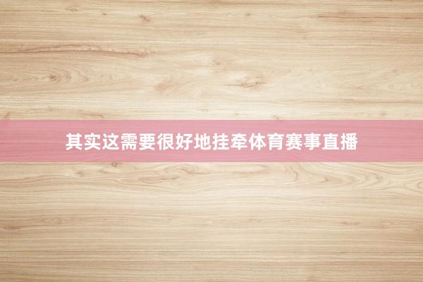 其实这需要很好地挂牵体育赛事直播