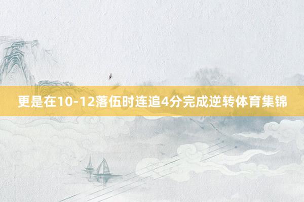 更是在10-12落伍时连追4分完成逆转体育集锦