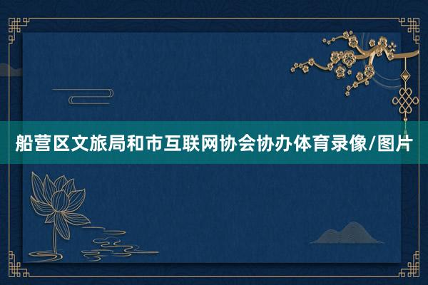 船营区文旅局和市互联网协会协办体育录像/图片