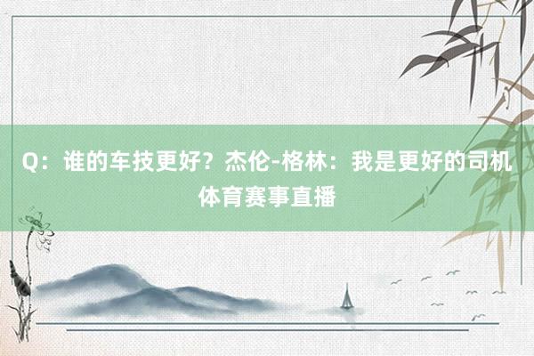 Q：谁的车技更好？杰伦-格林：我是更好的司机体育赛事直播