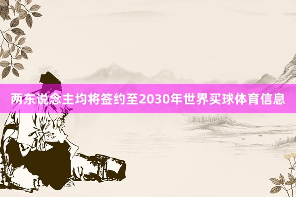 两东说念主均将签约至2030年世界买球体育信息