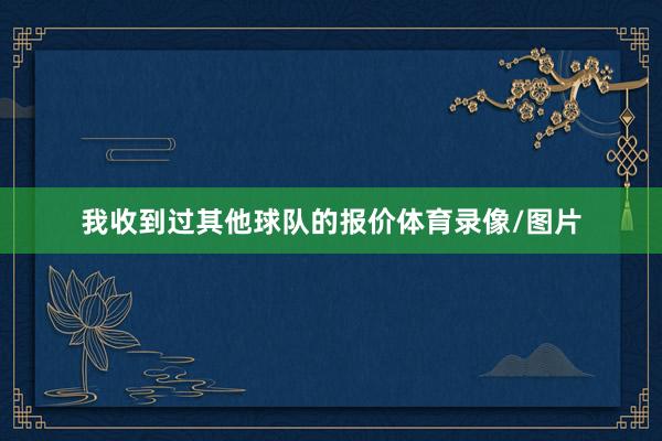 我收到过其他球队的报价体育录像/图片