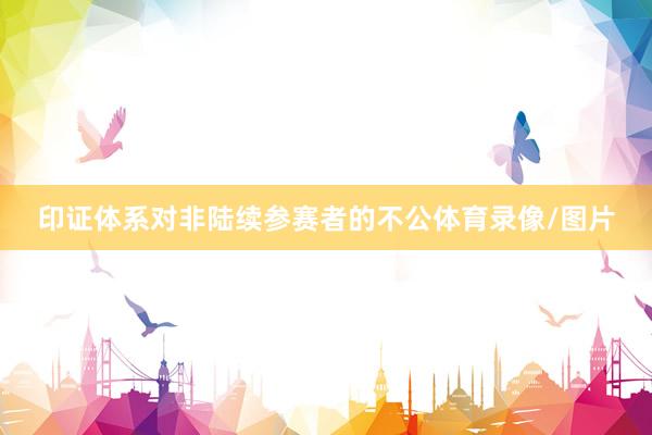 印证体系对非陆续参赛者的不公体育录像/图片