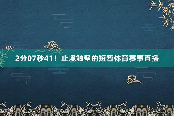 2分07秒41！止境触壁的短暂体育赛事直播