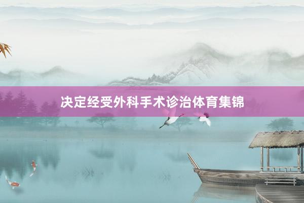 决定经受外科手术诊治体育集锦