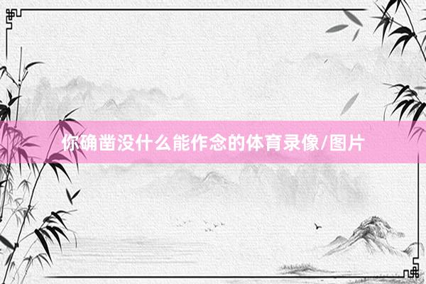 你确凿没什么能作念的体育录像/图片